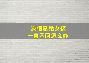 发信息给女孩一直不回怎么办