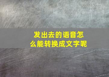 发出去的语音怎么能转换成文字呢