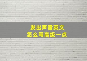 发出声音英文怎么写高级一点