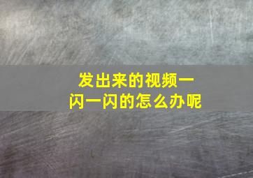 发出来的视频一闪一闪的怎么办呢