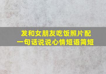 发和女朋友吃饭照片配一句话说说心情短语简短