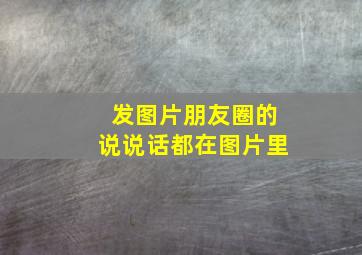 发图片朋友圈的说说话都在图片里