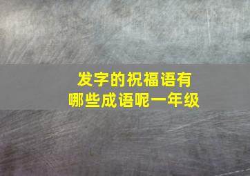 发字的祝福语有哪些成语呢一年级