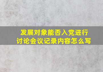 发展对象能否入党进行讨论会议记录内容怎么写