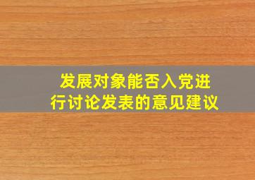 发展对象能否入党进行讨论发表的意见建议