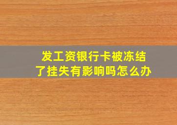 发工资银行卡被冻结了挂失有影响吗怎么办