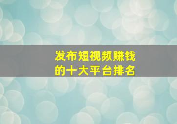 发布短视频赚钱的十大平台排名