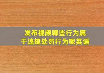 发布视频哪些行为属于违规处罚行为呢英语