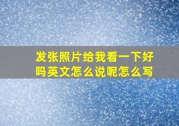 发张照片给我看一下好吗英文怎么说呢怎么写