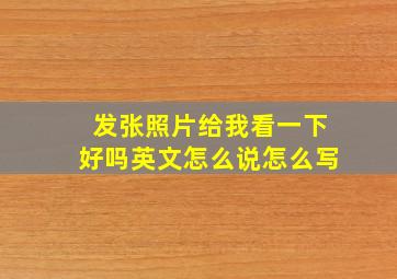 发张照片给我看一下好吗英文怎么说怎么写