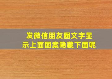 发微信朋友圈文字显示上面图案隐藏下面呢