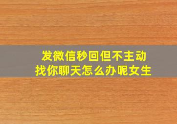 发微信秒回但不主动找你聊天怎么办呢女生