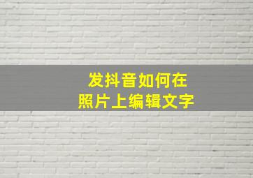 发抖音如何在照片上编辑文字