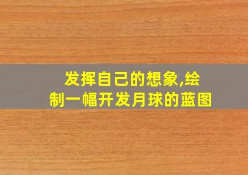 发挥自己的想象,绘制一幅开发月球的蓝图