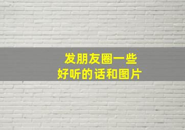 发朋友圈一些好听的话和图片