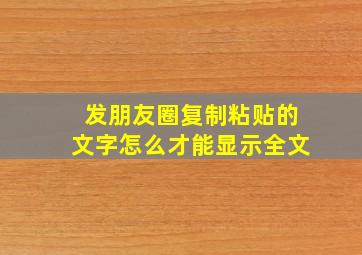 发朋友圈复制粘贴的文字怎么才能显示全文