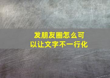 发朋友圈怎么可以让文字不一行化