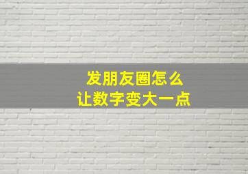 发朋友圈怎么让数字变大一点