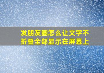 发朋友圈怎么让文字不折叠全部显示在屏幕上