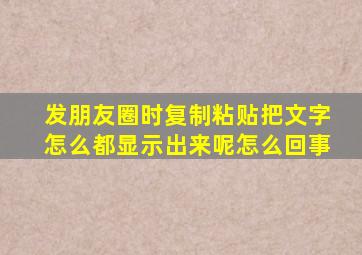 发朋友圈时复制粘贴把文字怎么都显示出来呢怎么回事