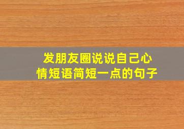 发朋友圈说说自己心情短语简短一点的句子