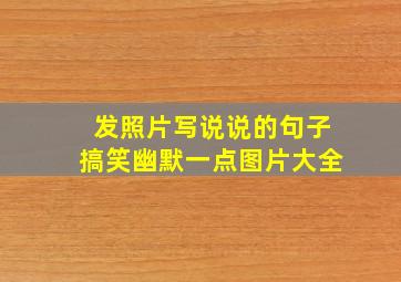 发照片写说说的句子搞笑幽默一点图片大全