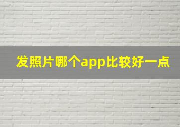 发照片哪个app比较好一点