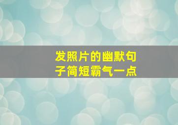 发照片的幽默句子简短霸气一点