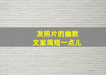 发照片的幽默文案简短一点儿