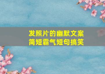 发照片的幽默文案简短霸气短句搞笑