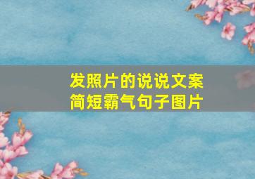 发照片的说说文案简短霸气句子图片