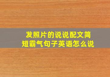 发照片的说说配文简短霸气句子英语怎么说