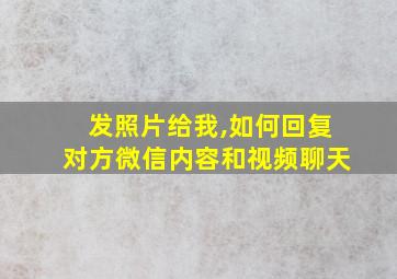 发照片给我,如何回复对方微信内容和视频聊天