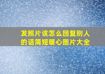 发照片该怎么回复别人的话简短暖心图片大全