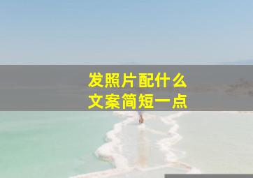 发照片配什么文案简短一点