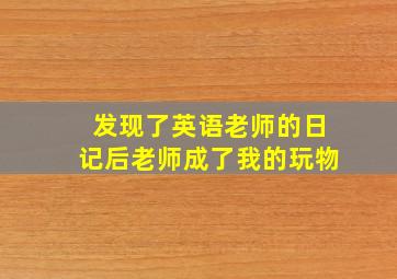 发现了英语老师的日记后老师成了我的玩物