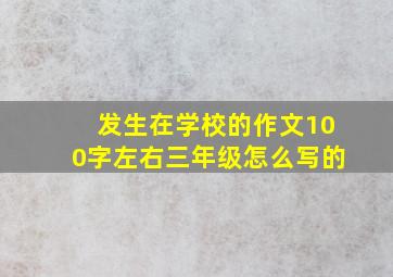 发生在学校的作文100字左右三年级怎么写的