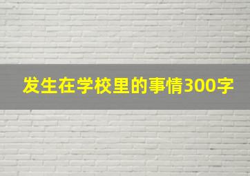 发生在学校里的事情300字