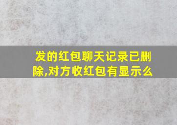 发的红包聊天记录已删除,对方收红包有显示么