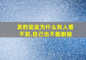 发的说说为什么别人看不到,自己也不能删除