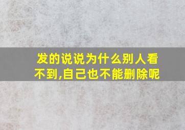 发的说说为什么别人看不到,自己也不能删除呢