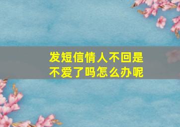 发短信情人不回是不爱了吗怎么办呢