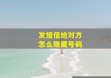 发短信给对方怎么隐藏号码