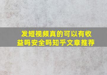 发短视频真的可以有收益吗安全吗知乎文章推荐