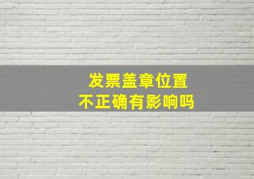 发票盖章位置不正确有影响吗