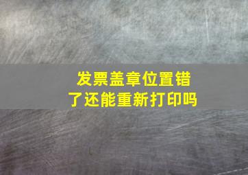 发票盖章位置错了还能重新打印吗