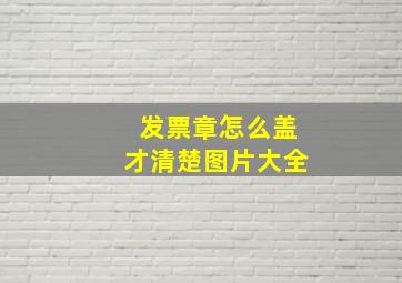 发票章怎么盖才清楚图片大全