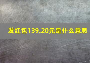 发红包139.20元是什么意思