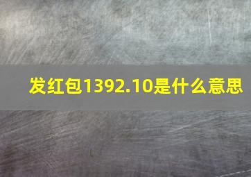 发红包1392.10是什么意思