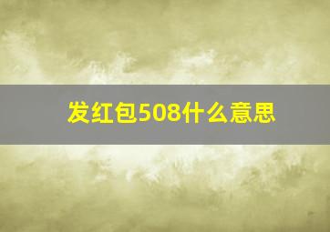 发红包508什么意思